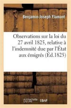 Observations Sur La Loi Du 27 Avril 1825, Relative À l'Indemnité Due Par l'État Aux Émigrés de Flamant