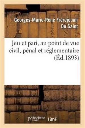 Jeu Et Pari, Au Point de Vue Civil, Pénal Et Réglementaire de Georges-Marie-René Frèrejouan Du Saint