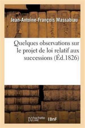 Quelques Observations Sur Le Projet de Loi Relatif Aux Successions, Présenté À La Chambre Des Pairs de Jean-Antoine-François Massabiau