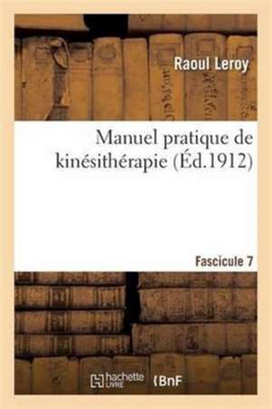 Manuel Pratique de Kinésithérapie Fascicule 7 de Raoul Leroy