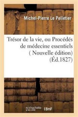 Trésor de la Vie, Ou Procédés de Médecine Essentiels, À La Portée Et À l'Usage de Tout Le Monde de Le Pelletier