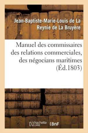 Manuel Des Commissaires Des Relations Commerciales, Des Négocians Maritimes de La Reynie de la Bruyère