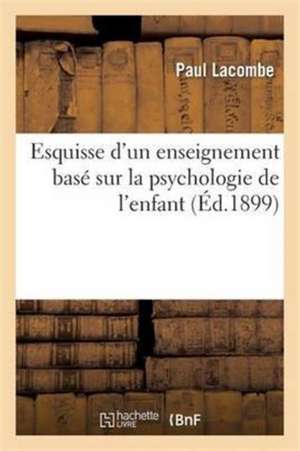 Esquisse d'Un Enseignement Basé Sur La Psychologie de l'Enfant de Paul Lacombe