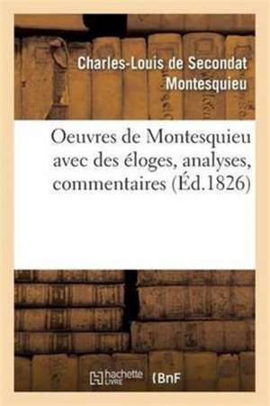 Oeuvres de Montesquieu Avec Des Éloges, Analyses, Commentaires de Montesquieu