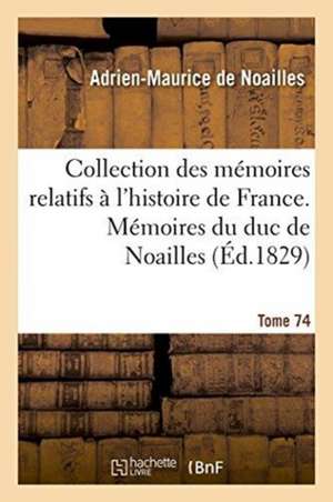 Collection Des Mémoires Relatifs À l'Histoire de France, Mémoires Du Duc de Noailles Tome 74 de Adrien-Maurice De Noailles