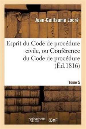 Esprit Du Code de Procédure Civile, Ou Conférence Du Code de Procédure Tome 5 de Jean-Guillaume Locré