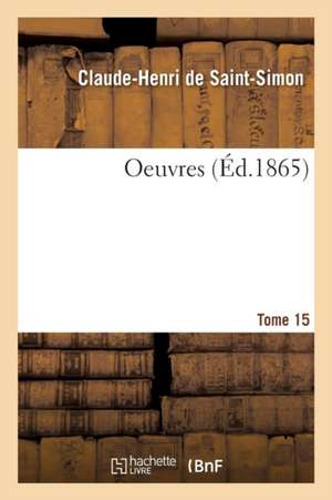 Oeuvres, Ses Dernières Volontés. Tome 15 de Clau-Henri de Saint-Simon