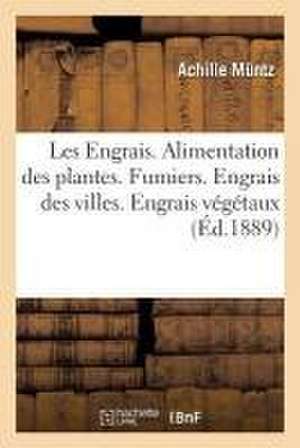 Les Engrais, Alimentation Des Plantes. Fumiers. Engrais Des Villes. Engrais Végétaux de Achille Müntz