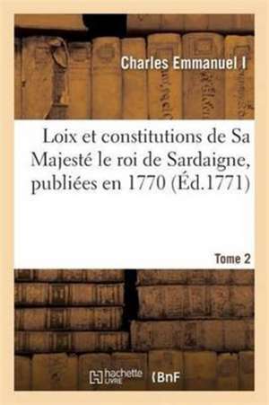 Loix Et Constitutions de Sa Majesté Le Roi de Sardaigne, Publiées En 1770. Tome 2 de Charles Emmanuel I