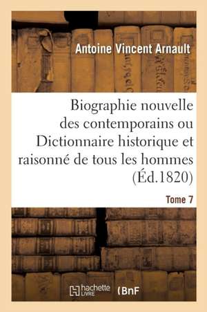 Biographie Nouvelle Des Contemporains, Dictionnaire Historique & Raisonné de Tous Les Hommes Tome 7 de Antoine Vincent Arnault