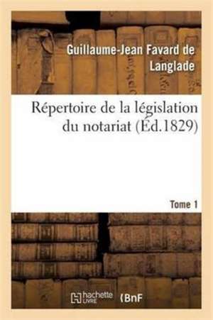 Répertoire de la Législation Du Notariat. Tome 1 de Guillaume-Jean Favard de Langlade