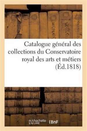 Catalogue Général Des Collections Du Conservatoire Royal Des Arts Et Métiers de Collectif