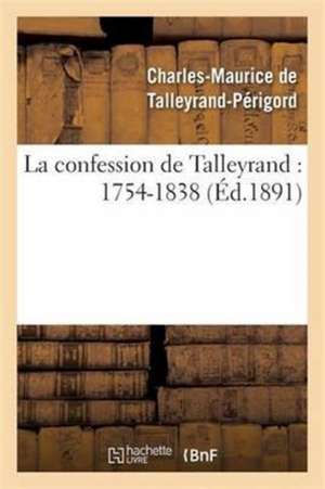 La Confession de Talleyrand: 1754-1838 de Charles-Maurice de Talleyrand-Périgord