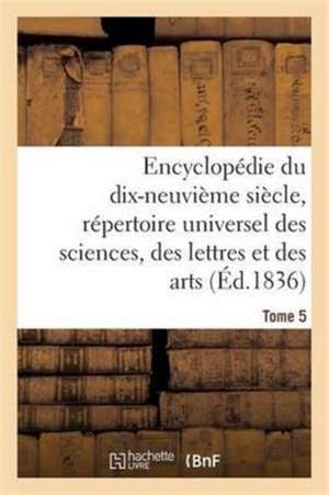 Encyclopédie Du 19ème Siècle, Répertoire Universel Des Sciences, Des Lettres Et Des Arts Tome 5 de Ange de Saint-Priest