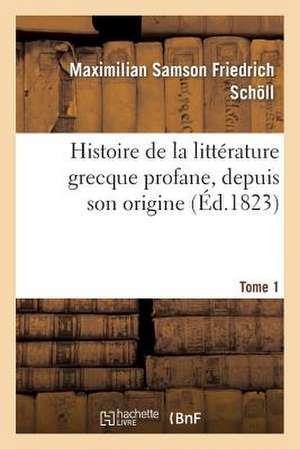 Histoire de La Litterature Grecque Profane, Depuis Son Origine. Tome 1