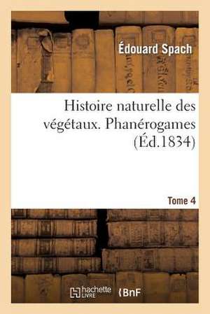 Histoire Naturelle Des Vegetaux. Phanerogames. Tome 4