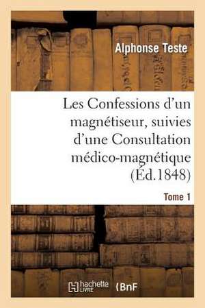 Les Confessions D'Un Magnetiseur, Suivies D'Une Consultation Medico-Magnetique. Tome 1