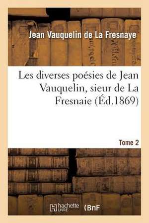 Les Diverses Poesies de Jean Vauquelin, Sieur de La Fresnaie. Tome 2