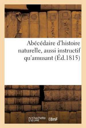 Abecedaire D'Histoire Naturelle, Aussi Instructif Qu'amusant, Contenant Tout