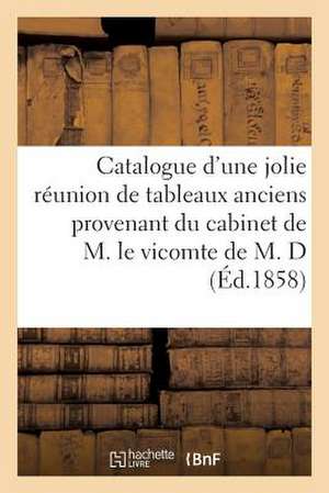 Catalogue D'Une Jolie Reunion de Tableaux Anciens Provenant Du Cabinet de M. Le Vicomte de M. D