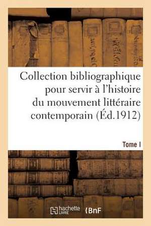 Collection Bibliographique Pour Servir A L'Histoire Du Mouvement Litteraire Contemporain. Tome I