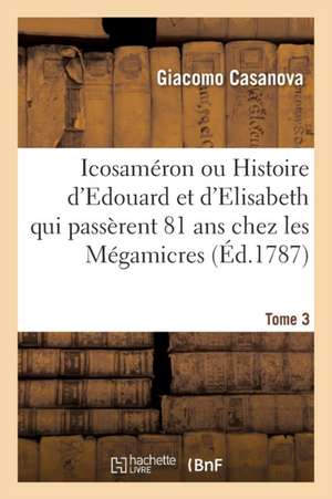 Icosaméron, Histoire d'Edouard Et d'Elisabeth Qui Passèrent 81 ANS Chez Les Mégamicres Tome 3 de Giacomo Casanova