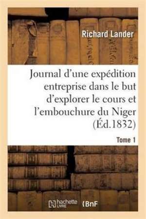 Journal d'Une Expédition Entreprise Dans Le But d'Explorer Le Cours Et l'Embouchure Du Niger Tome 1 de Richard Lander