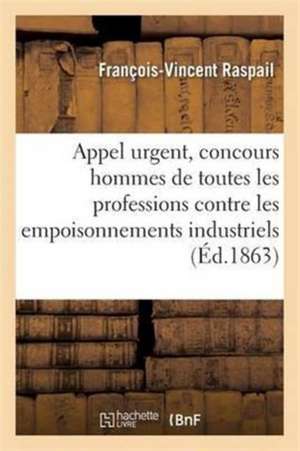 Appel Urgent: Concours Des Hommes de Toutes Les Professions Contre Les Empoisonnements Industriels de François-Vincent Raspail