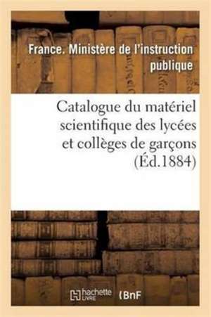 Catalogue Du Matériel Scientifique Des Lycées Et Collèges de Garçons 1884 de France Ministere