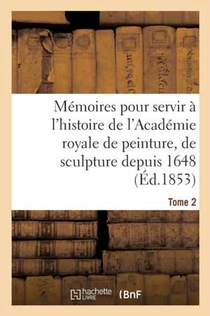 Mémoires Pour Servir À l'Histoire de l'Académie Royale de Peinture, de Sculpture Depuis 1648 Tome 2 de Henry Testelin