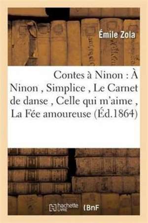 Contes À Ninon: À Ninon, Simplice, Le Carnet de Danse, Celle Qui m'Aime, La Fée Amoureuse de Émile Zola