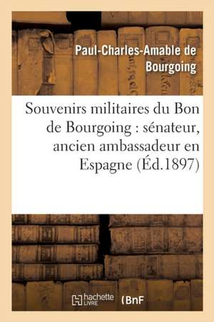 Souvenirs Militaires: Sénateur, Ancien Ambassadeur En Espagne, Ancien Pair de France de Paul-Charles-Amable de Bourgoing