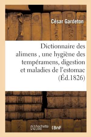 Dictionnaire Des Alimens, Précédé d'Une Hygiène Des Tempéramens, de Réflexions Sur La Digestion de César Gardeton