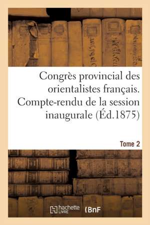 Congrès Provincial Des Orientalistes Français. Compte-Rendu de la Session Inaugurale Tome 2 de Maisonneuve