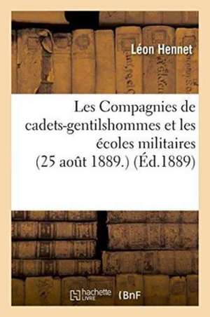 Les Compagnies de Cadets-Gentilshommes Et Les Écoles Militaires, 25 Aout 1889. de Léon Hennet