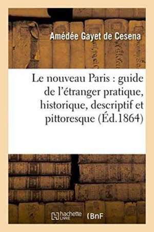 Le Nouveau Paris: Guide de l'Étranger Pratique, Historique, Descriptif Et Pittoresque de Amédée Gayet de Cesena