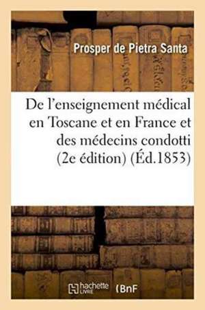 de l'Enseignement Médical En Toscane Et En France Et Des Médecins Condotti 2e Édition de Prosper de Pietra Santa