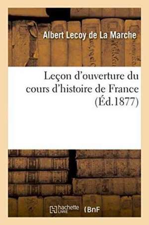 Leçon d'Ouverture Du Cours d'Histoire de France de Albert Lecoy De La Marche