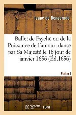 Ballet de Psyché Ou de la Puissance de l'Amour, Dansé Par Sa Majesté Le 16 Jour de Janvier 1656 de Isaac De Benserade