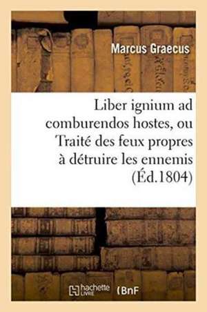 Liber Ignium Ad Comburendos Hostes, Ou Traité Des Feux Propres À Détruire Les Ennemis de Marcus Graecus