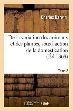 de la Variation Des Animaux Et Des Plantes, Sous l'Action de la Domestication. Tome 2 de Charles Darwin