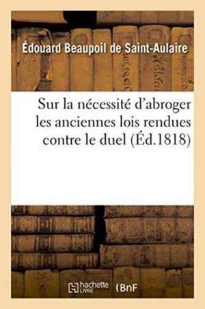 Sur La Nécessité d'Abroger Les Anciennes Lois Rendues Contre Le Duel de Édouard de Beaupoil de Saint-Aulaire