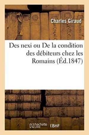 Des Nexi Ou de la Condition Des Débiteurs Chez Les Romains de Charles Giraud