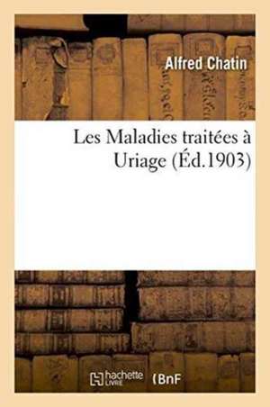 Les Maladies traitées à Uriage de Alfred Chatin
