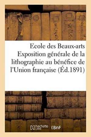 Ecole Des Beaux-Arts Exposition Générale de la Lithographie Au Bénéfice de l'Union Française de Impr de G Chainerot