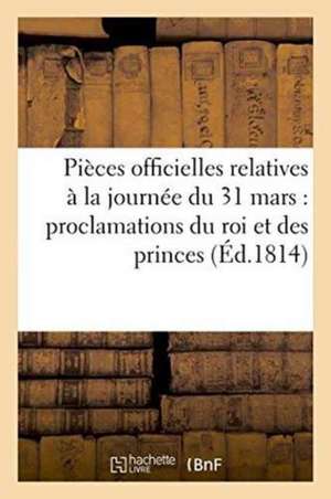 Pièces Officielles Relatives À La Journée Du 31 Mars & Les Proclamations Du Roi Et Des Princes de Janet Et Cotelle D' Hautel