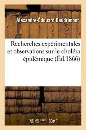 Recherches Expérimentales Et Observations Sur Le Choléra Épidémique: Suivi d'Une Note de Alexandre-Édouard Baudrimont