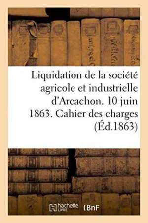 Liquidation de la Société Agricole Et Industrielle d'Arcachon. 10 Juin 1863. Cahier Des Charges de Castaignet