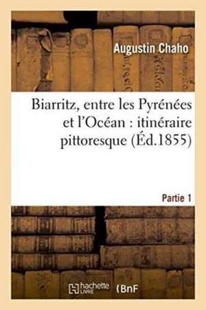 Biarritz, Entre Les Pyrénées Et l'Océan: Itinéraire Pittoresque. Partie 1 de Augustin Chaho