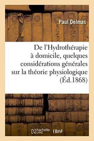 de l'Hydrothérapie À Domicile, Précédée de Quelques Considérations Générales S de Paul Delmas